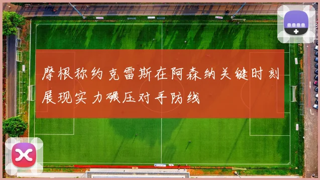 摩根称约克雷斯在阿森纳关键时刻展现实力碾压对手防线