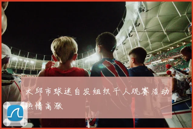 大邱市球迷自发组织千人观赛活动热情高涨