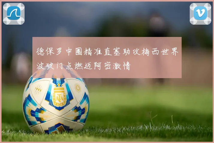 德保罗中圈精准直塞助攻梅西世界波破门点燃迈阿密激情