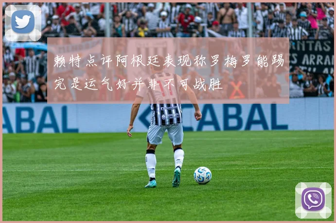 赖特点评阿根廷表现称罗梅罗能踢完是运气好并非不可战胜