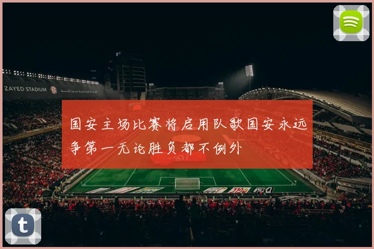 国安主场比赛将启用队歌国安永远争第一无论胜负都不例外