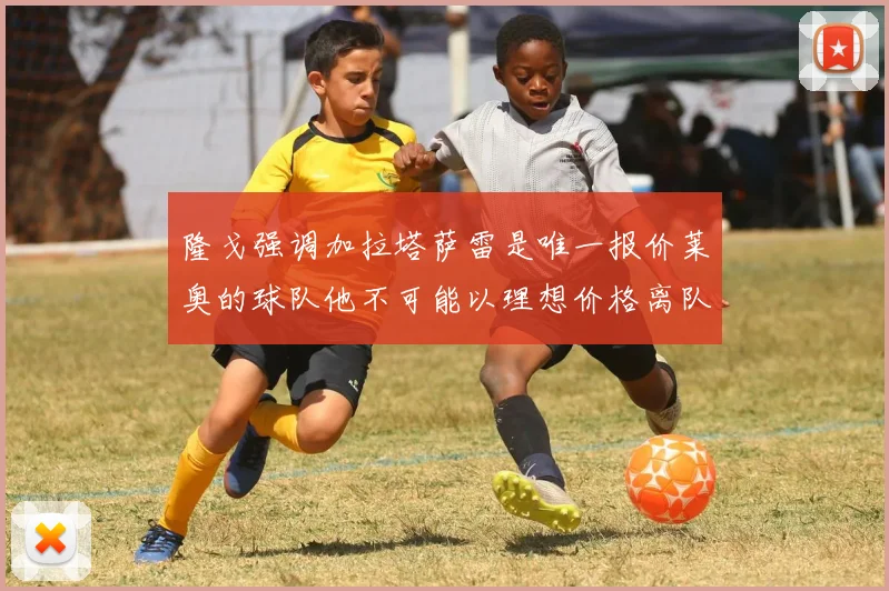 隆戈强调加拉塔萨雷是唯一报价莱奥的球队他不可能以理想价格离队