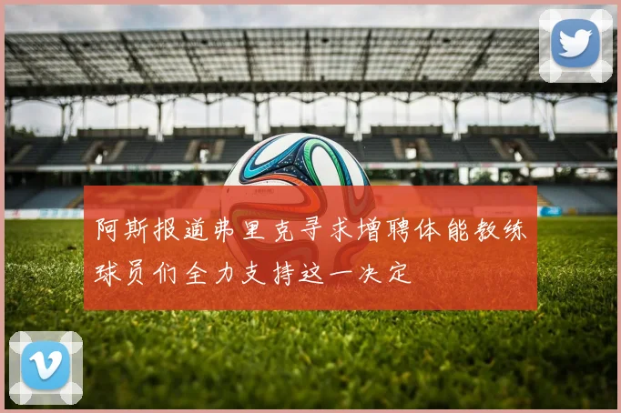 阿斯报道弗里克寻求增聘体能教练球员们全力支持这一决定