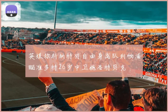 英媒称科纳特将自由身离队利物浦瞄准多特26岁中卫施洛特贝克