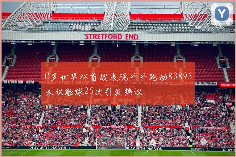 C罗世界杯首战表现平平跑动83895米仅触球25次引发热议