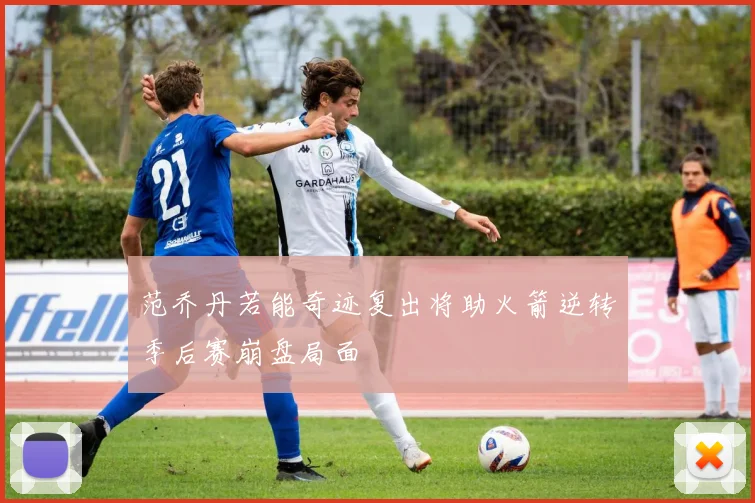 范乔丹若能奇迹复出将助火箭逆转季后赛崩盘局面