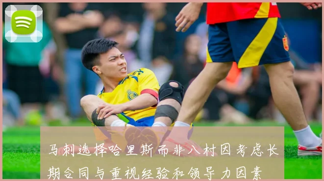 马刺选择哈里斯而非八村因考虑长期合同与重视经验和领导力因素